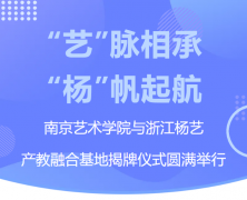 “艺”脉相承 “杨”帆起航|南京艺术学院与浙江明升mansion88产教融合基地揭牌